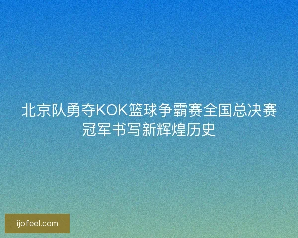 北京队勇夺KOK篮球争霸赛全国总决赛冠军书写新辉煌历史